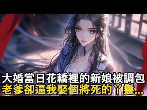 《大婚當日花轎裡的新娘被調包，老爹卻逼我娶個將死的丫鬟...》#玄幻 #修仙 #种田 #都市小说 #穿越 #重生 #魔幻 #漫畫 #漫画動画 #都市 #爽文 #小說 #小说推荐 #系统