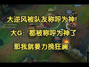 大逆风被队友称呼为神！大G：都被称呼为神了，那我就要力挽狂澜！