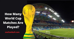 How Many Matches Are Played In The World Cup? [The Breakdown] | Soofootball