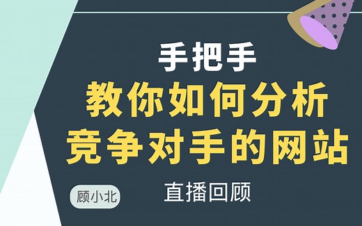 手把手教你，如何分析竞争对手的网站？| 直播回顾