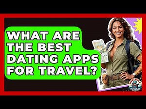 What Are The Best Dating Apps For Travel? - Travel With A Backpack
