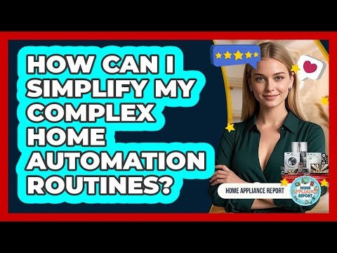 How Can I Simplify My Complex Home Automation Routines? - Home Appliance Report