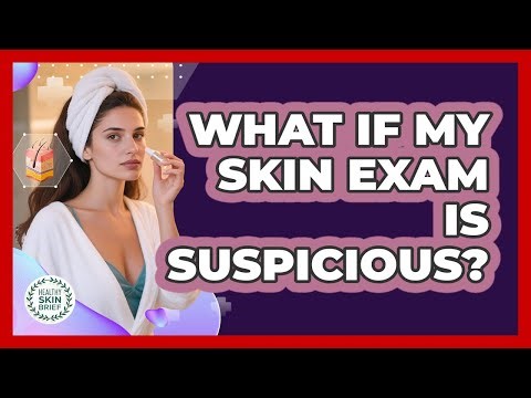 What If My Skin Exam Is Suspicious? - Healthy Skin Brief