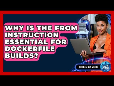 Why Is The FROM Instruction Essential For Dockerfile Builds? - Cloud Stack Studio