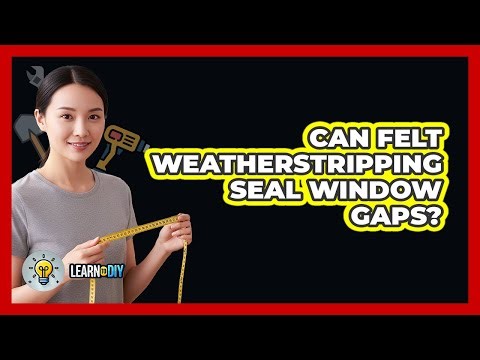 Can Felt Weatherstripping Seal Window Gaps?
