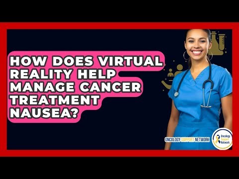 How Does Virtual Reality Help Manage Cancer Treatment Nausea? - Oncology Support Network