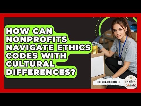 How Can Nonprofits Navigate Ethics Codes With Cultural Differences? - The Nonprofit Digest