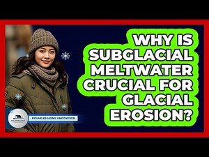Why Is Subglacial Meltwater Crucial For Glacial Erosion? - Polar Regions Uncovered