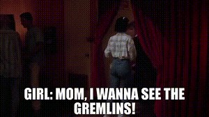 GIRL: Mom, I wanna see the Gremlins!