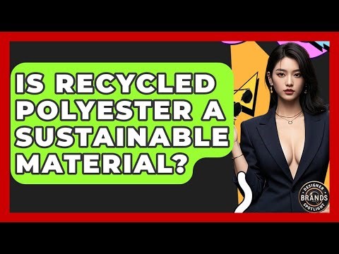 Is Recycled Polyester A Sustainable Material? - Designer Brands Spotlight