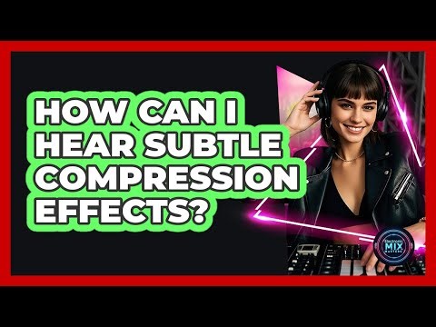 How Can I Hear Subtle Compression Effects? - Electronic Mix Masters