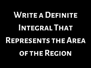Write a Definite Integral That Represents the Area of the Region