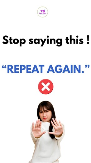 Don’t say: “REPEAT AGAIN.”
