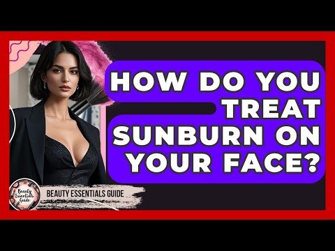 How Do You Treat Sunburn On Your Face? - Beauty Essentials Guide