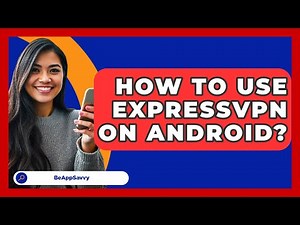 How To Use ExpressVPN On Android? - Be App Savvy