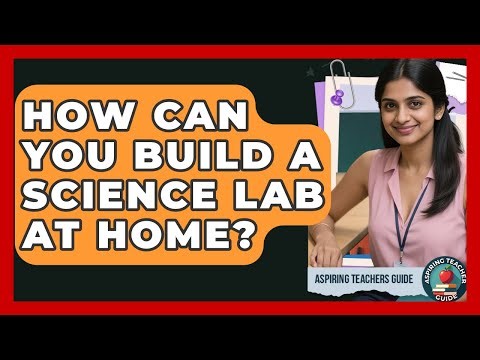 How Can You Build A Science Lab At Home? - Aspiring Teacher Guide