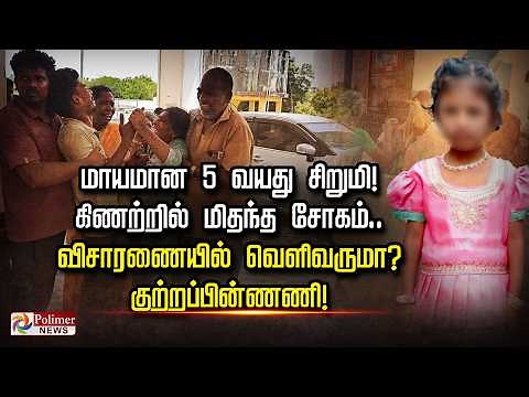 மாயமான 5 வயது சிறுமி! கிணற்றில் மிதந்த சோகம்.. விசாரணையில் வெளிவருமா? குற்றப்பின்ணணி!