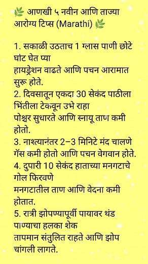🌿 आणखी ५ नवीन आणि ताज्या आरोग्य टिप्स (Marathi) 🌿 1. सकाळी उठताच 1 ग्लास पाणी छोटे घोट घेत प्या हायड्रेशन वाढते आणि पचन आरामात सुरू होते. 2. दिवसातून एकदा 30 सेकंद पाठीला भिंतीला टेकवून उभे राहा पोश्चर सुधारते आणि स्नायू ताण कमी होतो. 3. नाश्त्यानंतर 2–3 मिनिटे मंद चालणे गॅस कमी होतो आणि पचन वेगवान होते. 4. दुपारी 10 सेकंद हाताच्या मनगटाचे गोल फिरवणे मनगटातील ताण आणि वेदना कमी होतात. 5. रात्री झोपण्यापूर्वी पायावर थंड पाण्याचा हलका शेक तापमान संतुलित राहते आणि झोप चांगली लागते. #marathhealthti