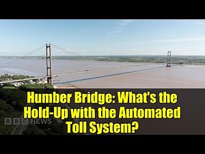 Humber Bridge: What's the Hold-Up with the Automated Toll System?