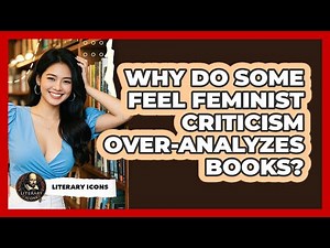 Why Do Some Feel Feminist Criticism Over-analyzes Books? - Literary Icons