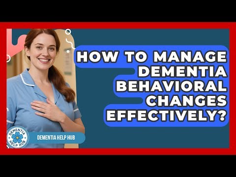 How To Manage Dementia Behavioral Changes Effectively? - Dementia Help Hub