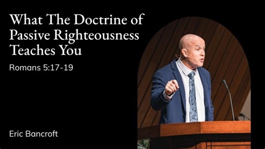 Eric Bancroft | TMS Chapel | What The Doctrine of Passive Righteousness Teaches You - Romans 5:17-19 | The Master s Seminary