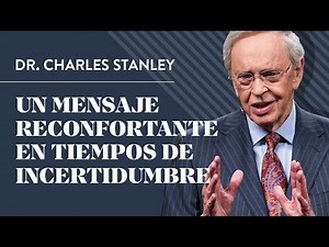 Un mensaje reconfortante en tiempos de incertidumbre – Dr. Charles Stanley