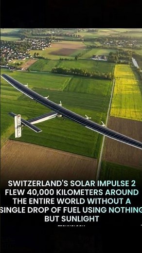 SWITZERLAND'S SOLAR IMPULSE 2 FLEW 40,000 KILOMETERS AROUND THE ENTIRE WORLD WITHOUT A SINGLE DROP