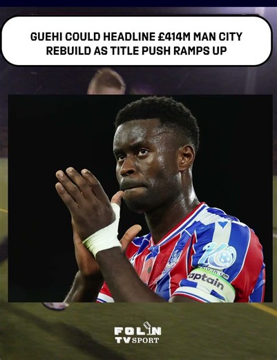 Guehi could headline £414m Man City rebuild as title push ramps up