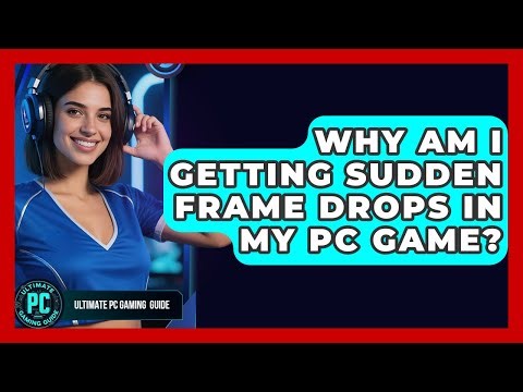 Why Am I Getting Sudden Frame Drops In My PC Game? - Ultimate PC Gaming Guide