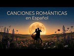 Canciones Románticas en Español 🌹 Las Baladas Más Hermosas Para Enamorarse Una Vez Más