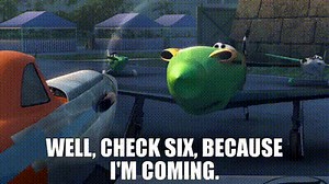 Well, check six, because I'm coming.