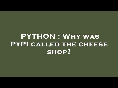 PYTHON : Why was PyPI called the cheese shop?