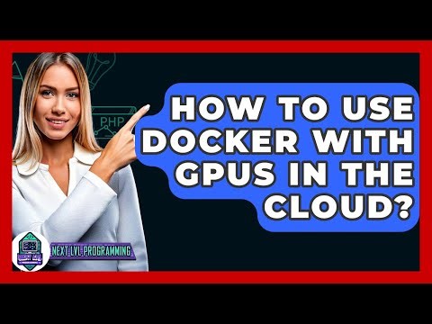 How To Use Docker With GPUs In The Cloud? - Next LVL Programming