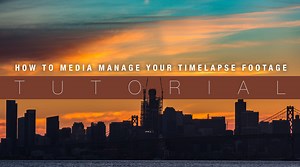 How to Media Manage Your Timelapse Footage