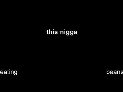 this nigga eating beans.mp4