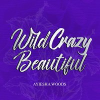 Wild Crazy Beautiful by Ayiesha Woods