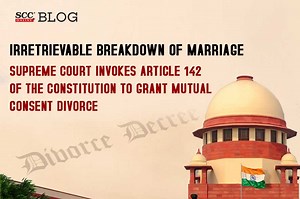 Irretrievable breakdown of marriage | Supreme Court invokes Article 142 of the Constitution to grant mutual consent divorce