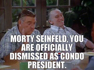 Morty Seinfeld, you are officially dismissed as condo president.
