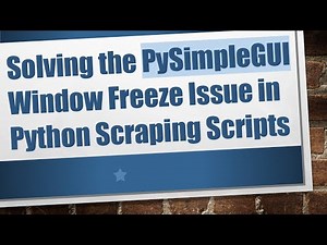Solving the PySimpleGUI Window Freeze Issue in Python Scraping Scripts
