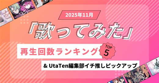 「歌ってみた」再生回数ランキングTOP5＆UtaTen編集部イチ推しピックアップ【2025年11月】 | 歌詞検索サイト【UtaTen】ふりがな付