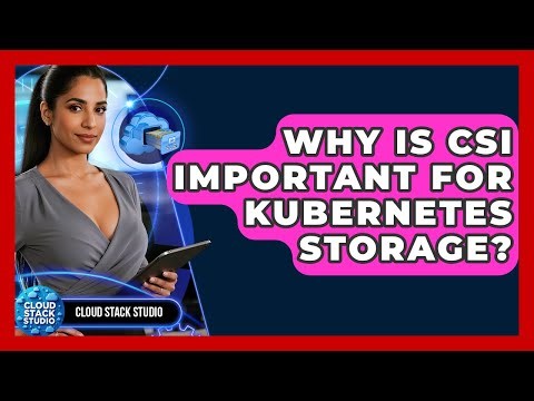 Why Is CSI Important For Kubernetes Storage? - Cloud Stack Studio