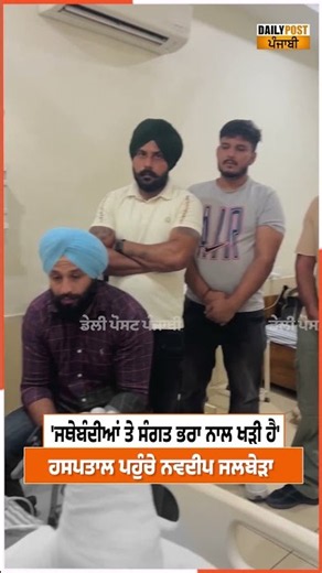 'ਜਥੇਬੰਦੀਆਂ ਤੇ ਸੰਗਤ ਭਰਾ ਨਾਲ ਖੜੀ ਹੈ' ਹਸਪਤਾਲ ਪਹੁੰਚੇ ਨਵਦੀਪ ਜਲਬੇੜਾ