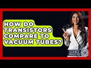 How Do Transistors Compare To Vacuum Tubes? - Science Through Time