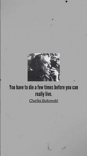 You have to die a few times before you can really live. Charles Bukowski!