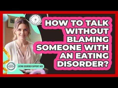 How To Talk Without Blaming Someone With An Eating Disorder?