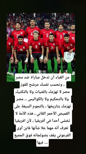 من الغباء أن تدخل مباراة ضد مصر وتحسب نفسك مرشح للفوز ، مصر لا تهزمك بالفنيات ولا بالتكتيك ولا ..