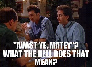 "Avast ye, matey"? What the hell does that mean?