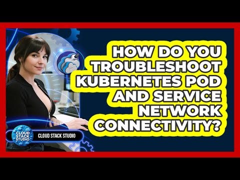 How Do You Troubleshoot Kubernetes Pod And Service Network Connectivity? - Cloud Stack Studio