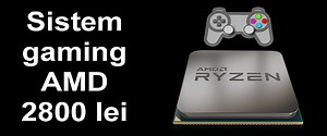 PC Gaming AMD la 2800 lei -raportul ideal performanta preț